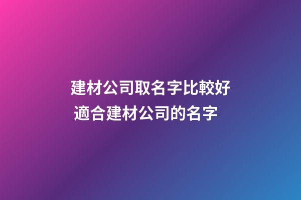 建材公司取名字比較好 適合建材公司的名字-第1張-公司起名-玄機(jī)派